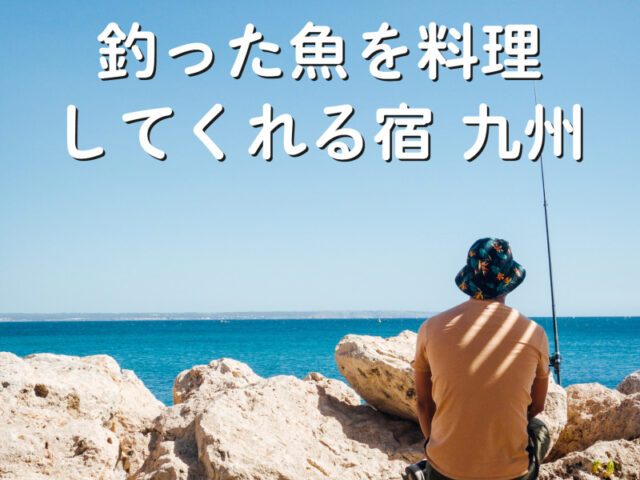 「釣った魚を料理してくれる宿 九州」最高の釣り体験は、最高の宿選びから!
