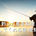 釣った魚を料理してくれる宿 愛知