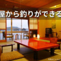 部屋から釣りができる宿