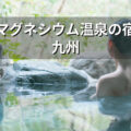 マグネシウム温泉の宿 九州編