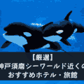 【厳選】神戸須磨シーワールド近く(周辺)のおすすめホテル・旅館