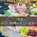三重県「食べきれない料理がすごい民宿」ベスト7（新鮮な海鮮料理を心ゆくまで堪能）