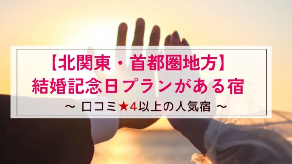 【北関東・首都圏地方】結婚記念日プランがある宿～口コミ星4以上の人気宿