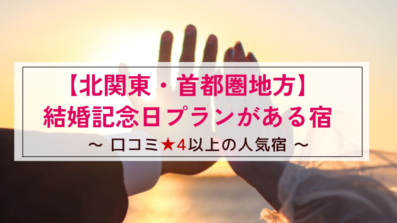 【北関東・首都圏地方】結婚記念日プランがある宿~口コミ星4以上の人気宿